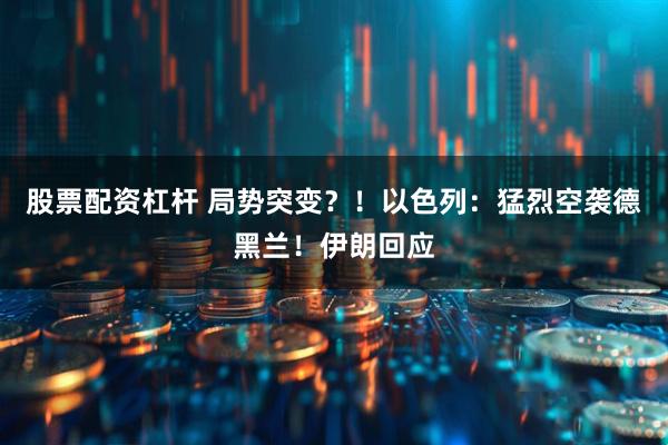 股票配资杠杆 局势突变？！以色列：猛烈空袭德黑兰！伊朗回应