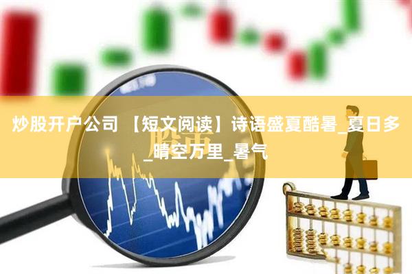 炒股开户公司 【短文阅读】诗语盛夏酷暑_夏日多_晴空万里_暑气