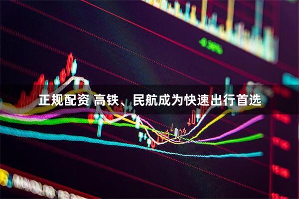 正规配资 高铁、民航成为快速出行首选