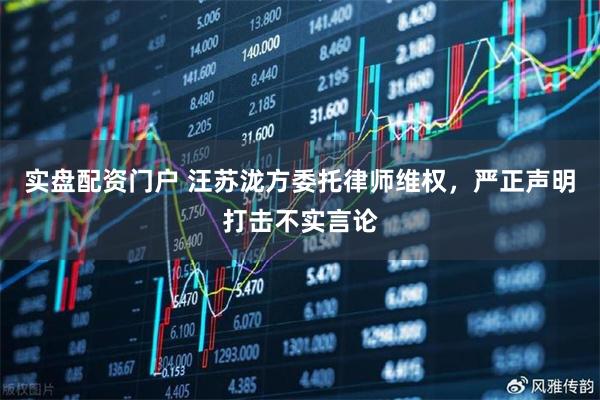 实盘配资门户 汪苏泷方委托律师维权，严正声明打击不实言论