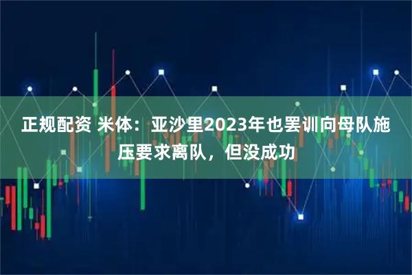 正规配资 米体：亚沙里2023年也罢训向母队施压要求离队，但没成功