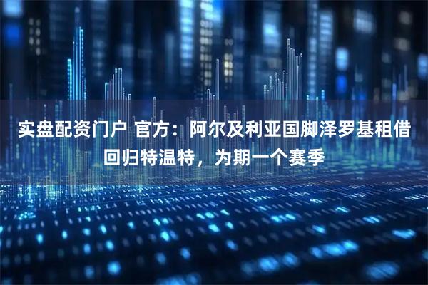实盘配资门户 官方：阿尔及利亚国脚泽罗基租借回归特温特，为期一个赛季